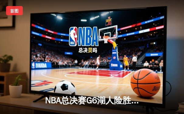 NBA总决赛G6湖人险胜热火，詹姆斯三双率队夺得队史第17冠