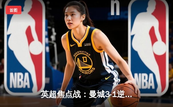 英超焦点战：曼城3-1逆转阿森纳，哈兰德双响锁定胜局