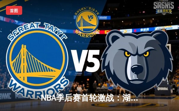 NBA季后赛首轮激战：湖人加时险胜勇士，詹姆斯独揽三双率队取开门红