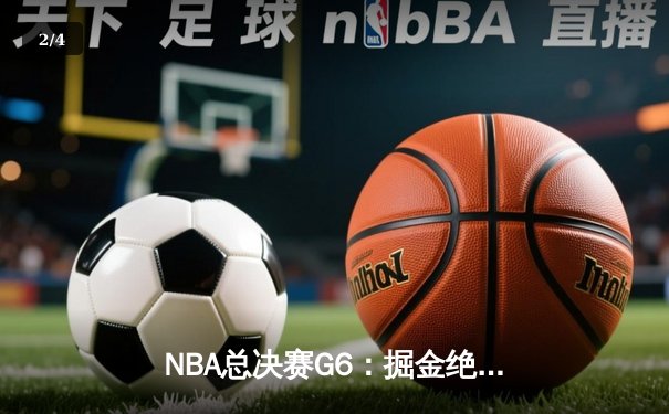 NBA总决赛G6：掘金绝地反击 约基奇全能表现助球队扳平总比分 - 2