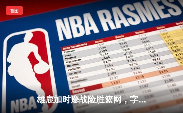 雄鹿加时鏖战险胜篮网，字母哥36分18篮板率队豪取五连胜