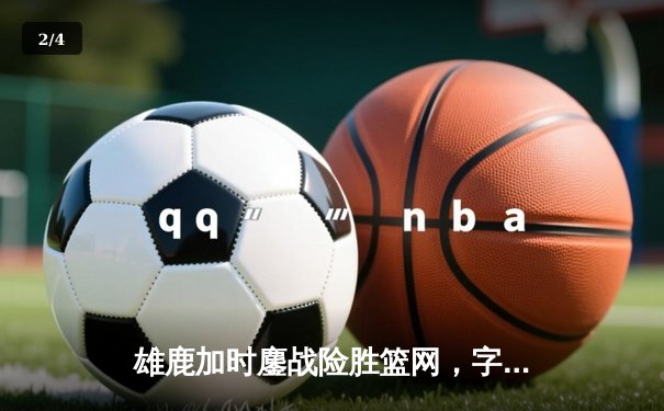 雄鹿加时鏖战险胜篮网，字母哥36+12率队捍卫主场 - 2