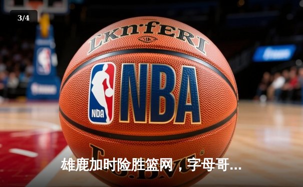 雄鹿加时险胜篮网，字母哥36+12+5主宰关键时刻 - 3