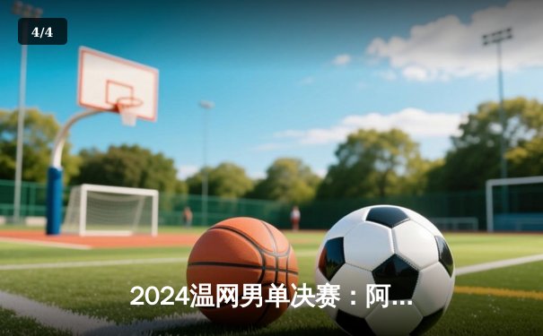 2024温网男单决赛：阿尔卡拉斯五盘鏖战卫冕 成草地新生代王者 - 4