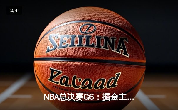 NBA总决赛G6：掘金主场险胜热火，约基奇三双夺赛点 - 2