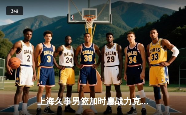 上海久事男篮加时鏖战力克浙江广厦 王哲林30+15统治内线 - 3