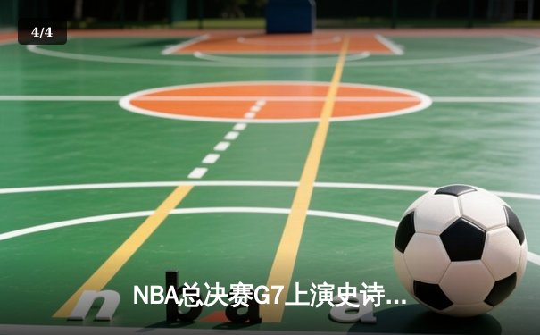 NBA总决赛G7上演史诗逆转，丹佛掘金加时险胜凯尔特人成功卫冕 - 4