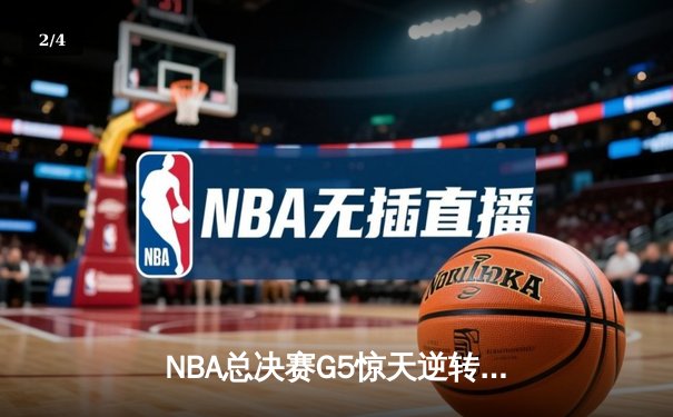 NBA总决赛G5惊天逆转：凯尔特人绝地反击扳平总比分 - 2