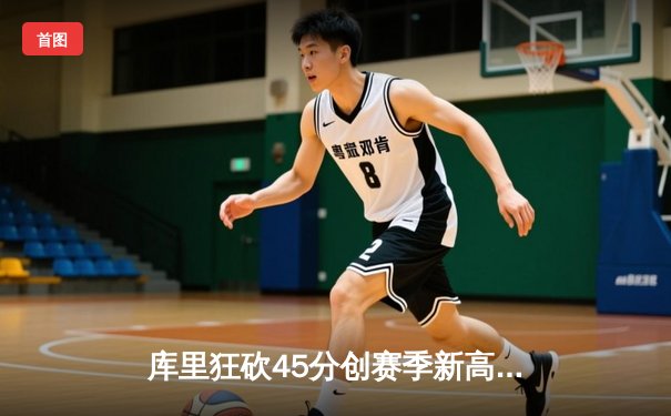 库里狂砍45分创赛季新高，勇士加时险胜凯尔特人，总决赛预演惊心动魄