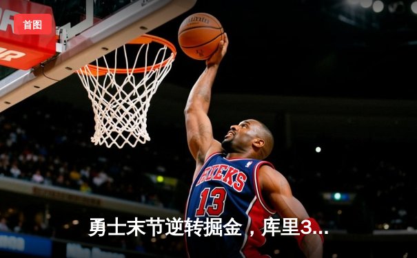 勇士末节逆转掘金，库里37分关键三分锁定胜局