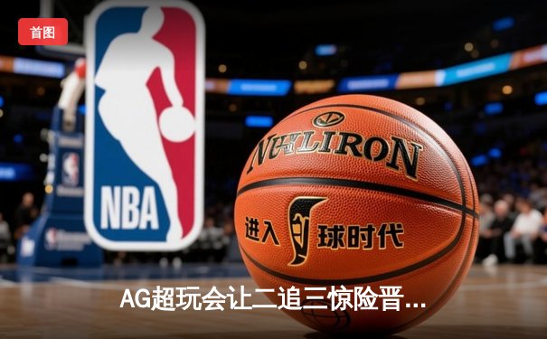 AG超玩会让二追三惊险晋级，一诺关键团战锁定胜局