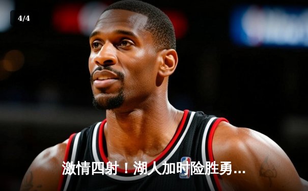 激情四射！湖人加时险胜勇士，詹姆斯三双库里空砍40分 - 4