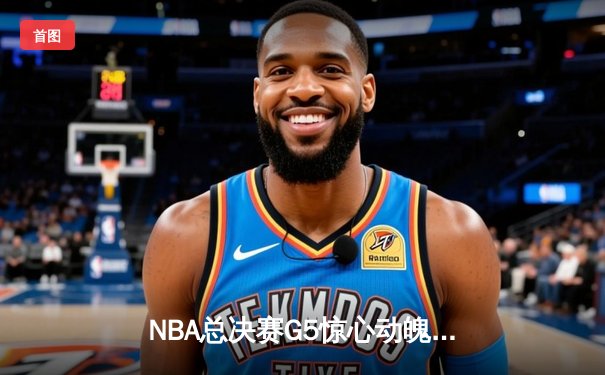 NBA总决赛G5惊心动魄，独行侠险胜绿军扳回一城