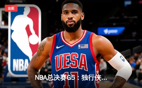 NBA总决赛G5：独行侠主场大胜凯尔特人，东契奇三双率队延续悬念