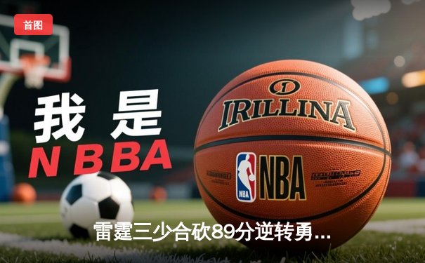 雷霆三少合砍89分逆转勇士，亚历山大绝杀锁定西决门票