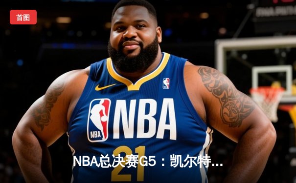 NBA总决赛G5：凯尔特人绝地反击扳回一城，塔图姆砍下31分率队守住主场