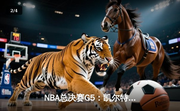 NBA总决赛G5：凯尔特人绝地反击扳回一城，塔图姆砍下31分率队守住主场 - 2