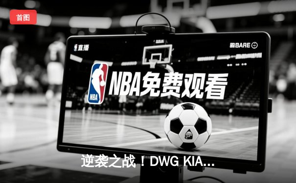 逆袭之战！DWG KIA鏖战五局险胜T1，三度加冕LCK总冠军