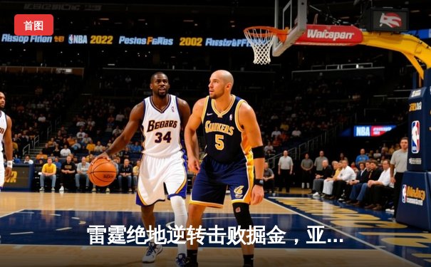 雷霆绝地逆转击败掘金，亚历山大关键抢断锁定季后赛席位