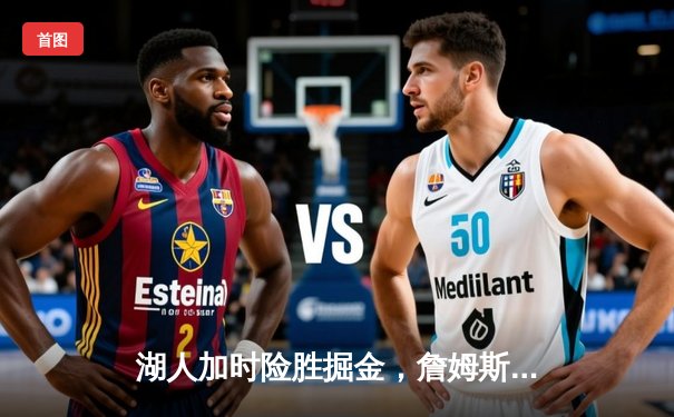 湖人加时险胜掘金，詹姆斯关键三分锁定胜局，戴维斯独揽38+15