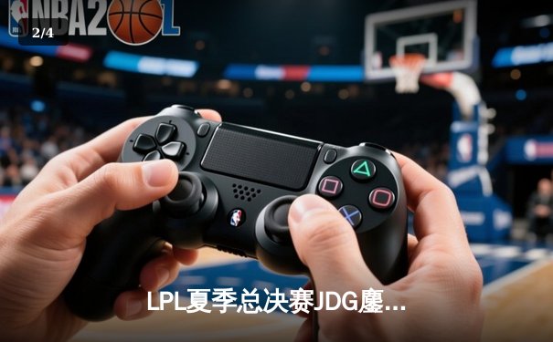 LPL夏季总决赛JDG鏖战五局力克BLG，Knight沙皇关键推助队卫冕 - 2
