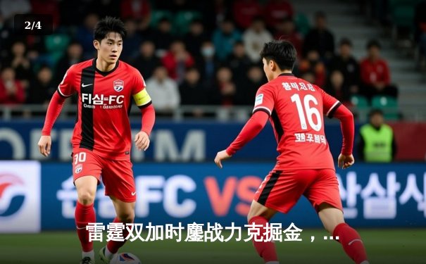 雷霆双加时鏖战力克掘金，亚历山大45+12创生涯之夜 - 2