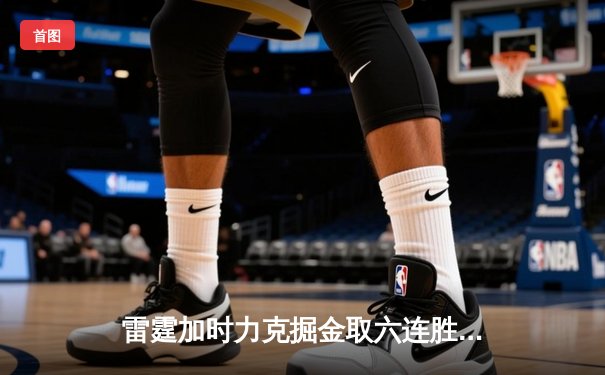雷霆加时力克掘金取六连胜 亚历山大末节19分献逆转封神