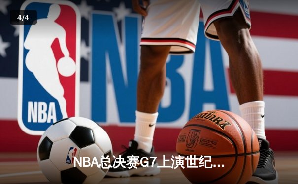 NBA总决赛G7上演世纪逆转！凯尔特人末节狂轰30分夺第18冠 - 4
