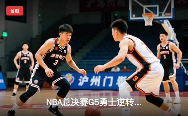 NBA总决赛G5勇士逆转凯尔特人夺赛点，库里空砍34分难救主