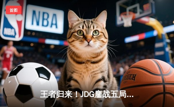 王者归来！JDG鏖战五局力克T1，369酒桶关键开团锁定MSI决赛席位